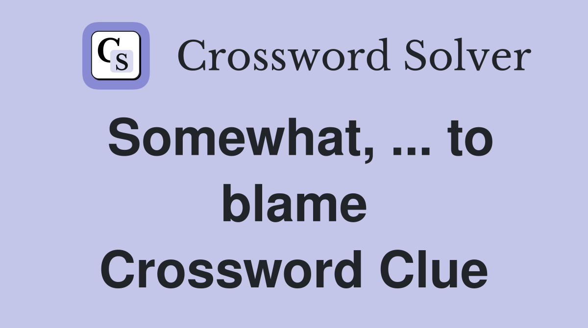 Somewhat, to blame Crossword Clue Answers Crossword Solver